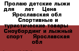 Пролаю детские лыжи, для 5-7 лет. › Цена ­ 500 - Ярославская обл. Спортивные и туристические товары » Сноубординг и лыжный спорт   . Ярославская обл.